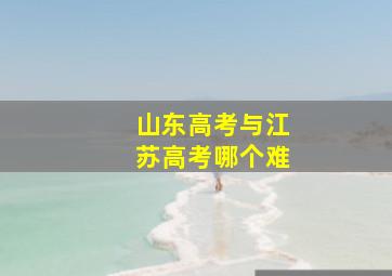 山东高考与江苏高考哪个难