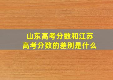 山东高考分数和江苏高考分数的差别是什么