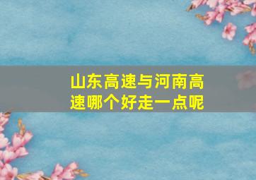 山东高速与河南高速哪个好走一点呢