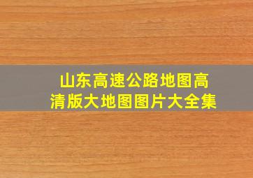 山东高速公路地图高清版大地图图片大全集