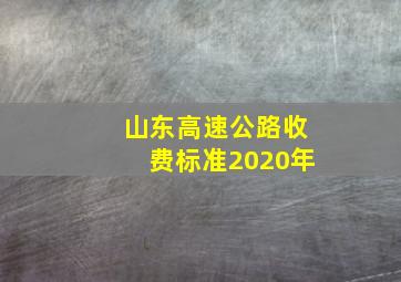 山东高速公路收费标准2020年