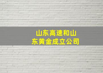 山东高速和山东黄金成立公司