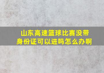 山东高速篮球比赛没带身份证可以进吗怎么办啊