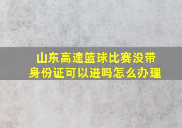 山东高速篮球比赛没带身份证可以进吗怎么办理