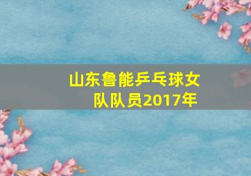 山东鲁能乒乓球女队队员2017年