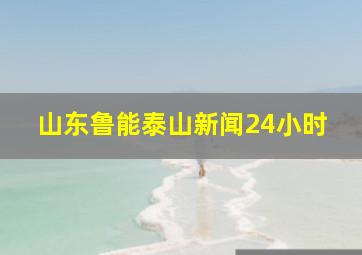 山东鲁能泰山新闻24小时