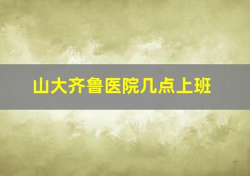 山大齐鲁医院几点上班