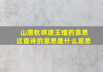 山居秋暝唐王维的意思这首诗的意思是什么意思