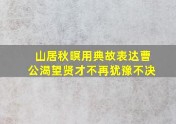 山居秋暝用典故表达曹公渴望贤才不再犹豫不决