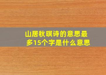 山居秋暝诗的意思最多15个字是什么意思