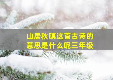 山居秋暝这首古诗的意思是什么呢三年级