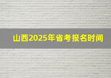 山西2025年省考报名时间