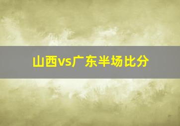 山西vs广东半场比分