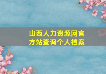 山西人力资源网官方站查询个人档案