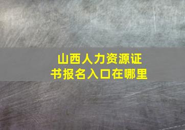 山西人力资源证书报名入口在哪里