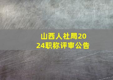 山西人社局2024职称评审公告