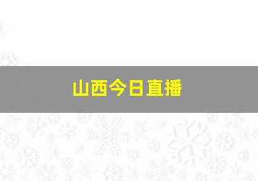 山西今日直播