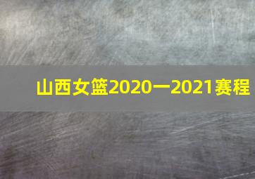 山西女篮2020一2021赛程