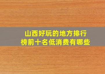 山西好玩的地方排行榜前十名低消费有哪些