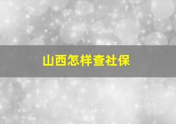 山西怎样查社保