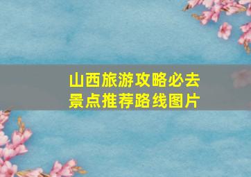 山西旅游攻略必去景点推荐路线图片