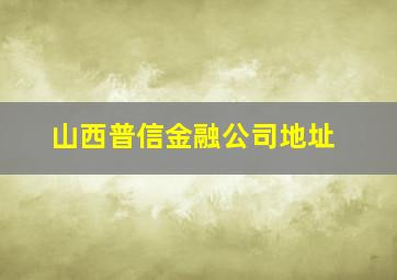 山西普信金融公司地址