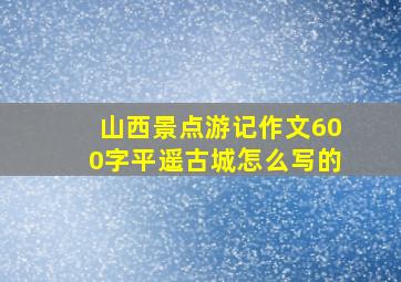 山西景点游记作文600字平遥古城怎么写的