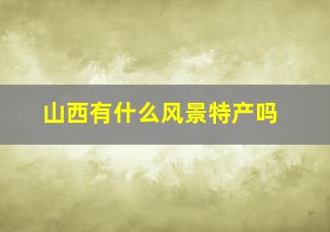 山西有什么风景特产吗