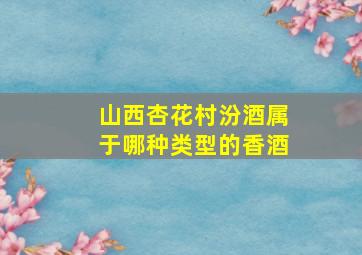 山西杏花村汾酒属于哪种类型的香酒