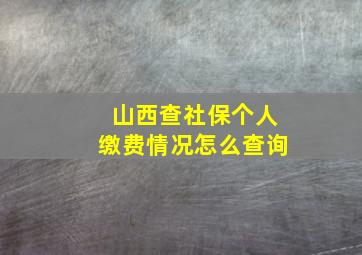 山西查社保个人缴费情况怎么查询