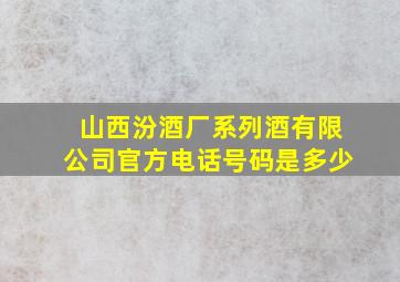 山西汾酒厂系列酒有限公司官方电话号码是多少