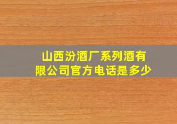 山西汾酒厂系列酒有限公司官方电话是多少