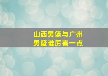 山西男篮与广州男篮谁厉害一点