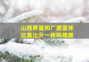 山西男篮和广厦篮球比赛比分一样吗视频