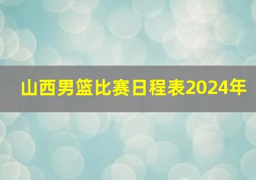 山西男篮比赛日程表2024年