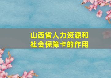 山西省人力资源和社会保障卡的作用