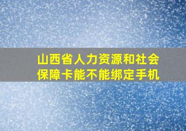 山西省人力资源和社会保障卡能不能绑定手机