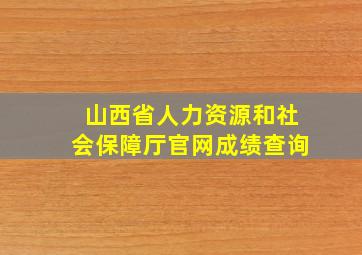 山西省人力资源和社会保障厅官网成绩查询