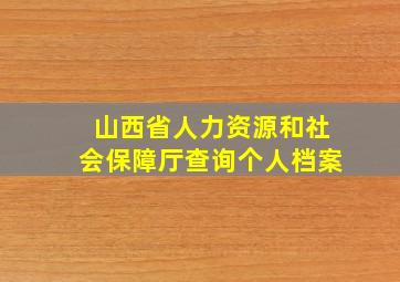 山西省人力资源和社会保障厅查询个人档案