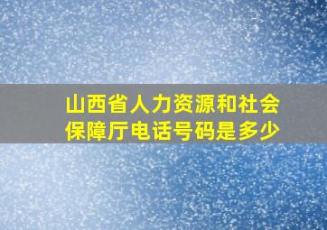 山西省人力资源和社会保障厅电话号码是多少