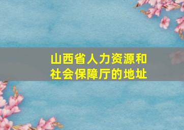 山西省人力资源和社会保障厅的地址