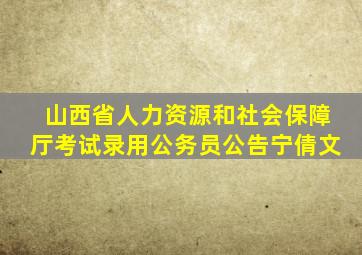 山西省人力资源和社会保障厅考试录用公务员公告宁倩文