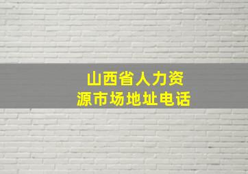 山西省人力资源市场地址电话