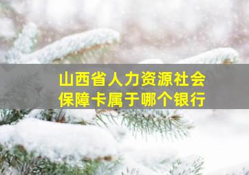 山西省人力资源社会保障卡属于哪个银行