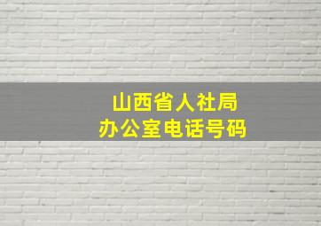 山西省人社局办公室电话号码