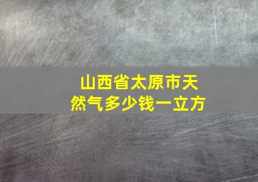 山西省太原市天然气多少钱一立方