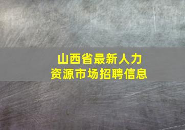 山西省最新人力资源市场招聘信息