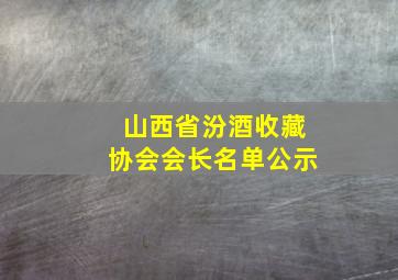 山西省汾酒收藏协会会长名单公示