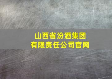 山西省汾酒集团有限责任公司官网