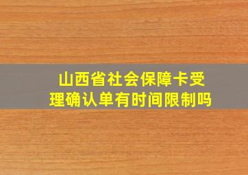 山西省社会保障卡受理确认单有时间限制吗